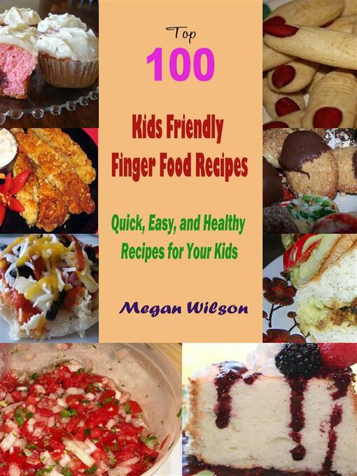 Title details for Top 100 Kids Friendly Finger Food Recipes --Quick, Easy, and Healthy Recipes for Your Kids by Megan Wilson - Wait list